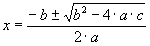 x = [ -b +/- sqrt (b^2 - 4 a c) ]  /  (2 a)